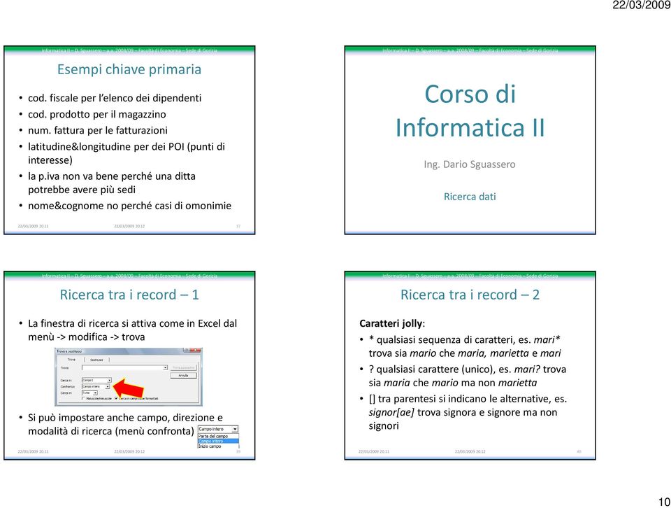 in Excel dal menù -> modifica -> trova Si può impostare anche campo, direzione e modalità di ricerca (menù confronta) Caratteri jolly: * qualsiasi sequenza di caratteri, es.