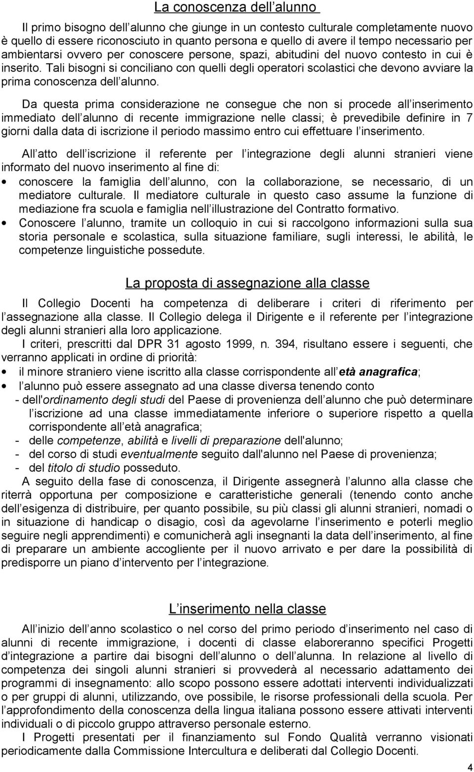 Tali bisogni si conciliano con quelli degli operatori scolastici che devono avviare la prima conoscenza dell alunno.