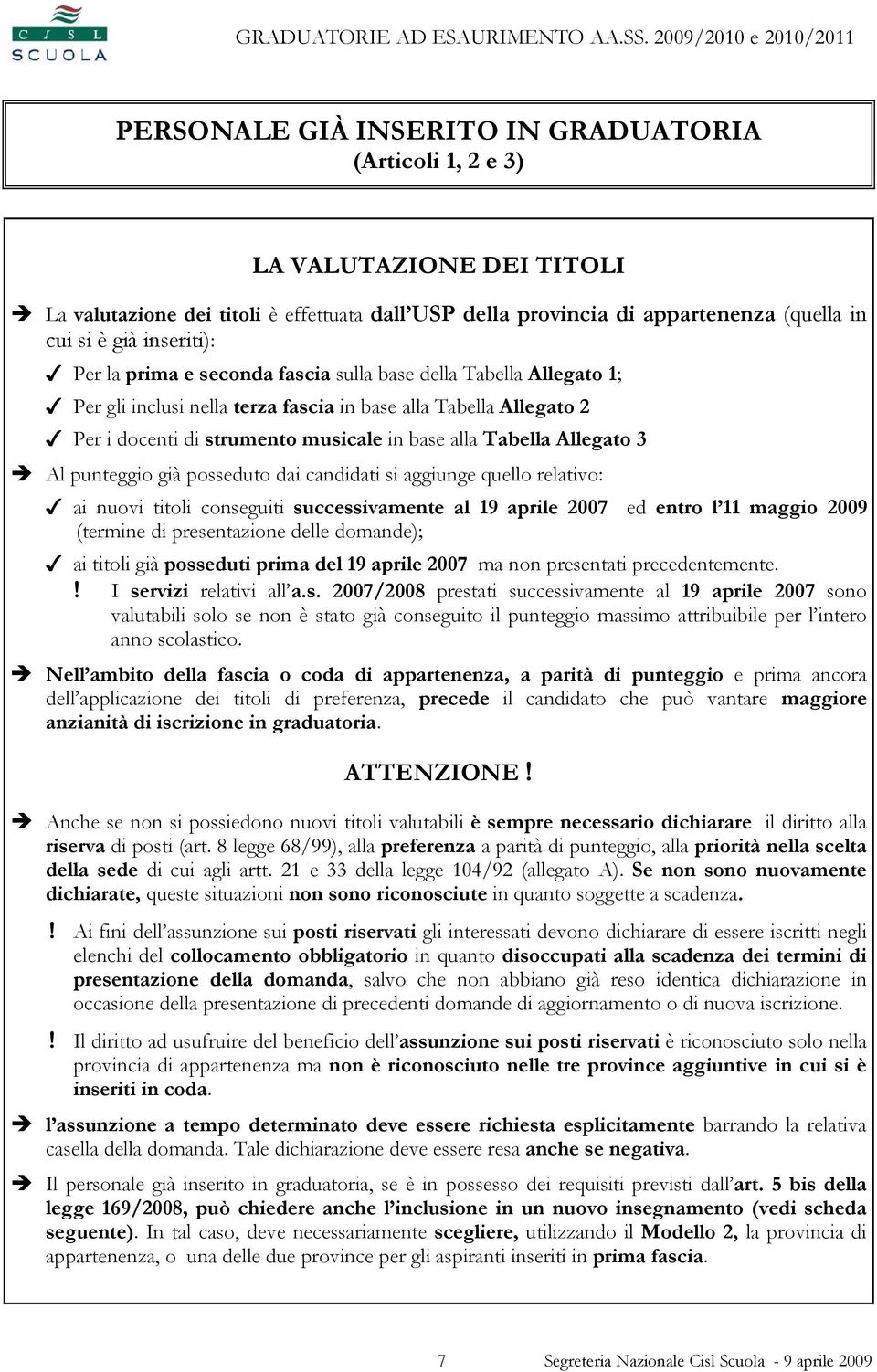 3 Al punteggio già posseduto dai candidati si aggiunge quello relativo: ai nuovi titoli conseguiti successivamente al 19 aprile 2007 ed entro l 11 maggio 2009 (termine di presentazione delle