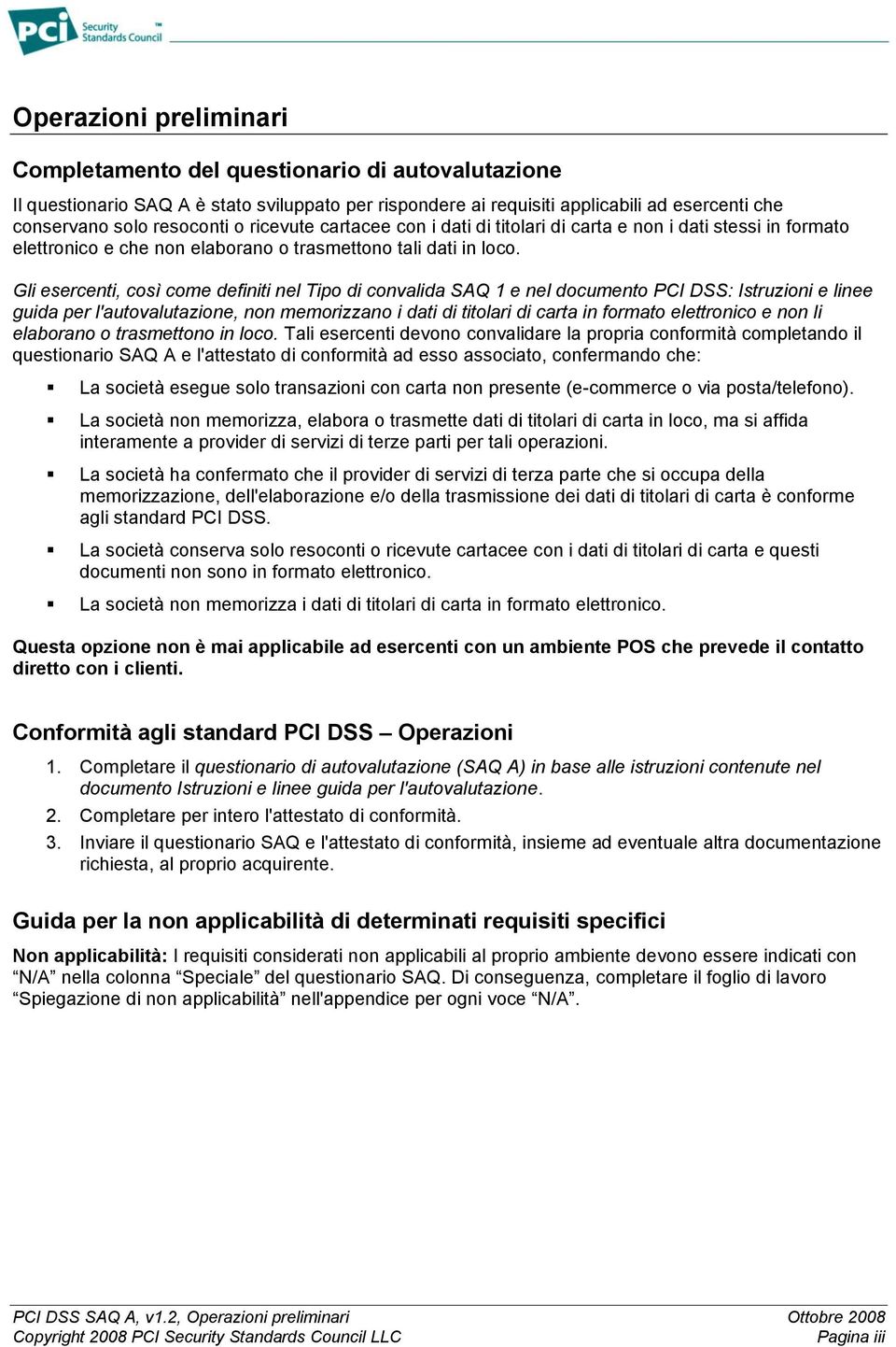 Gli esercenti, così come definiti nel Tipo di convalida SAQ 1 e nel documento PCI DSS: Istruzioni e linee guida per l'autovalutazione, non memorizzano i dati di titolari di carta in formato