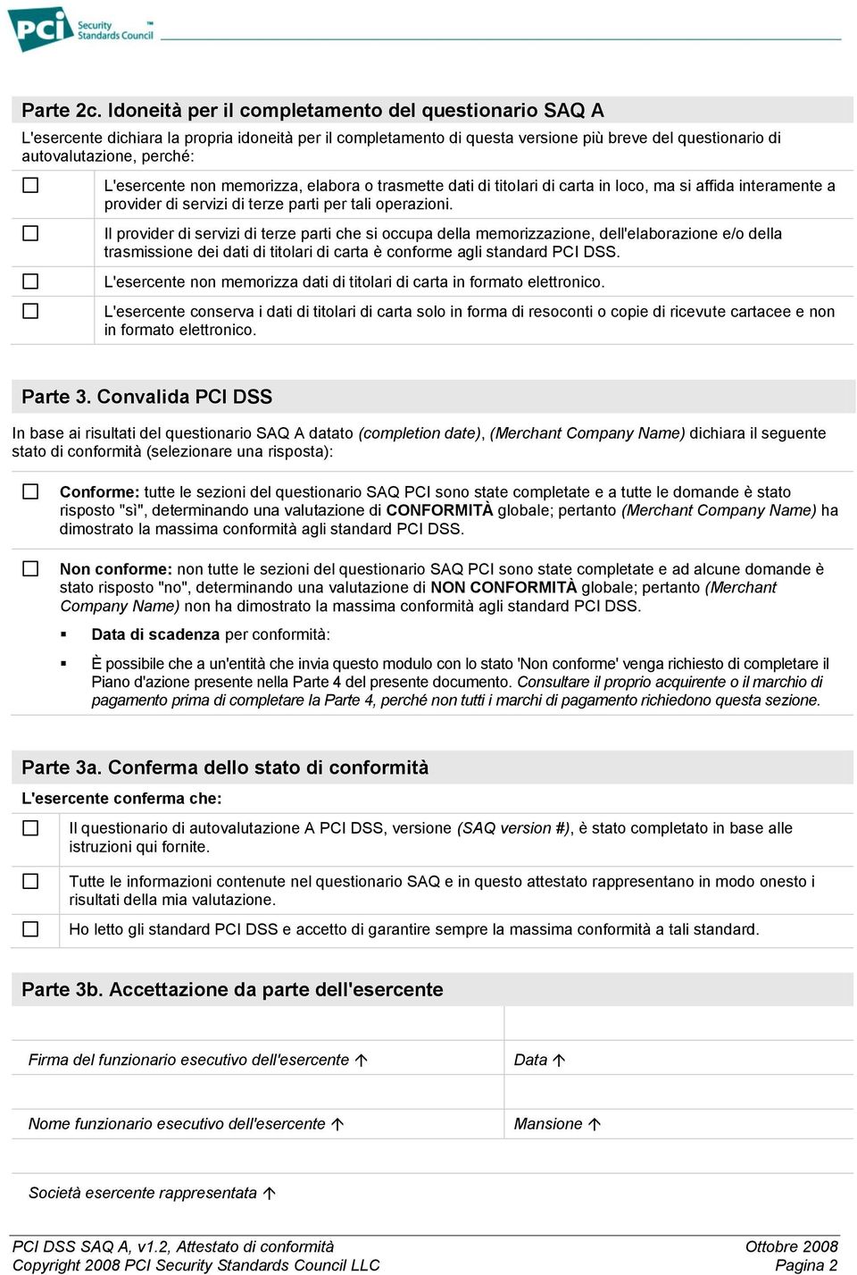 L'esercente non memorizza, elabora o trasmette dati di titolari di carta in loco, ma si affida interamente a provider di servizi di terze parti per tali operazioni.