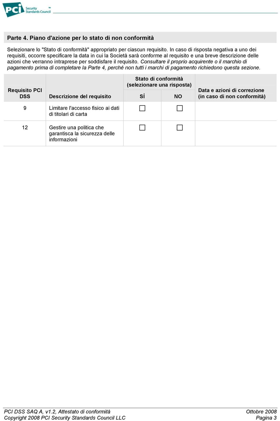 il requisito. Consultare il proprio acquirente o il marchio di pagamento prima di completare la Parte 4, perché non tutti i marchi di pagamento richiedono questa sezione.