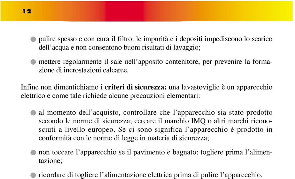 Infine non dimentichiamo i criteri di sicurezza: una lavastoviglie è un apparecchio elettrico e come tale richiede alcune precauzioni elementari: al momento dell acquisto, controllare che l