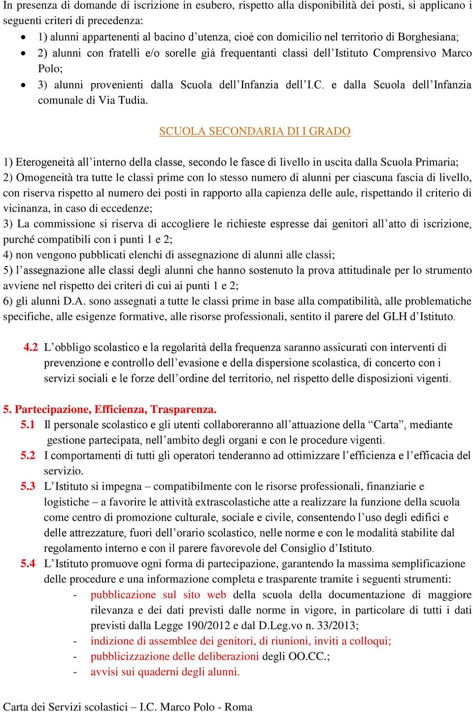 SCUOLA SECONDARIA DI I GRADO 1) Eterogeneità all interno della classe, secondo le fasce di livello in uscita dalla Scuola Primaria; 2) Omogeneità tra tutte le classi prime con lo stesso numero di