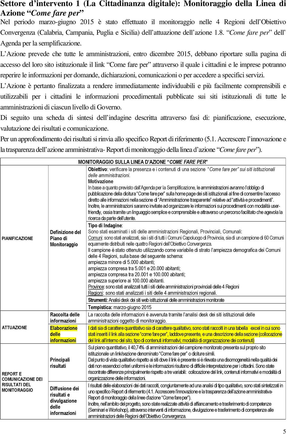 L Azione prevede che tutte le amministrazioni, entro dicembre 2015, debbano riportare sulla pagina di accesso del loro sito istituzionale il link Come fare per attraverso il quale i cittadini e le