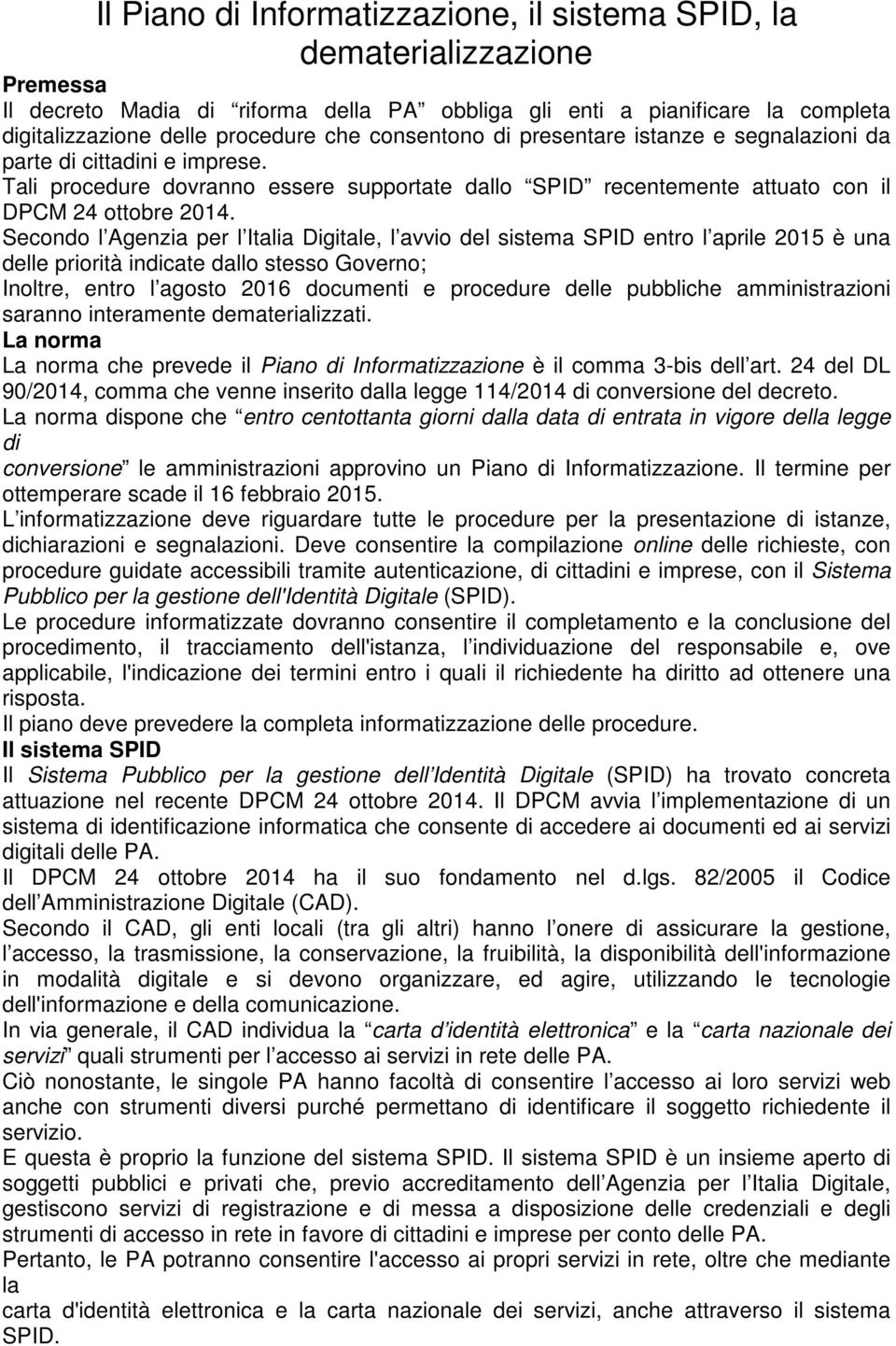 Secondo l Agenzia per l Italia Digitale, l avvio del sistema SPID entro l aprile 2015 è una delle priorità indicate dallo stesso Governo; Inoltre, entro l agosto 2016 documenti e procedure delle