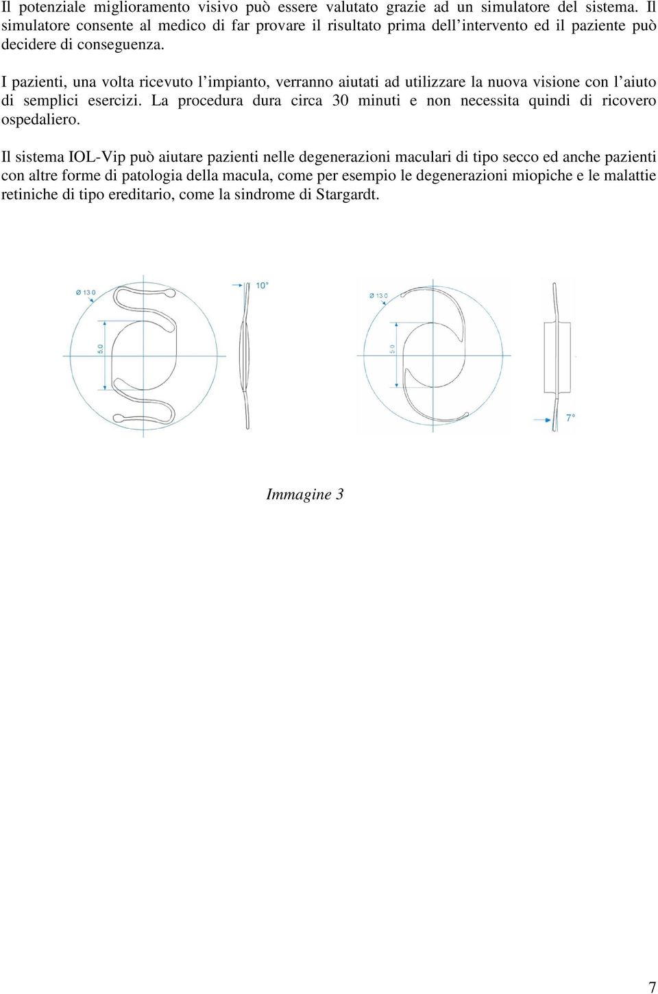 I pazienti, una volta ricevuto l impianto, verranno aiutati ad utilizzare la nuova visione con l aiuto di semplici esercizi.