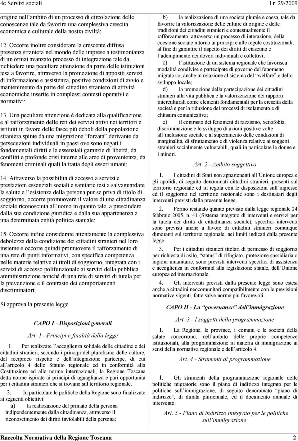 da parte delle istituzioni tesa a favorire, attraverso la promozione di appositi servizi di informazione e assistenza, positive condizioni di avvio e mantenimento da parte del cittadino straniero di