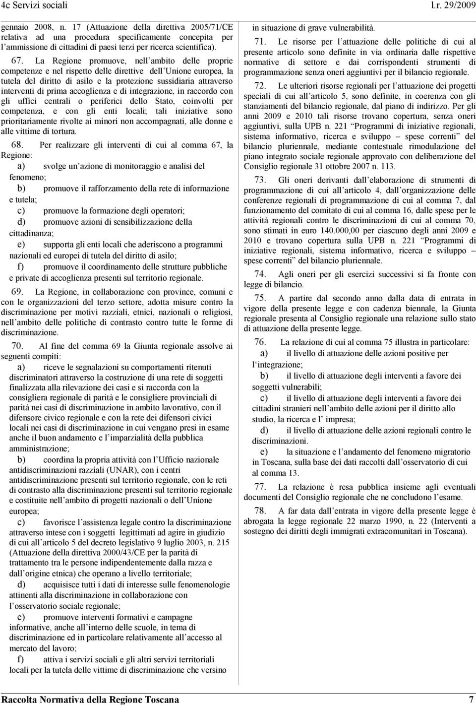 accoglienza e di integrazione, in raccordo con gli uffici centrali o periferici dello Stato, coinvolti per competenza, e con gli enti locali; tali iniziative sono prioritariamente rivolte ai minori