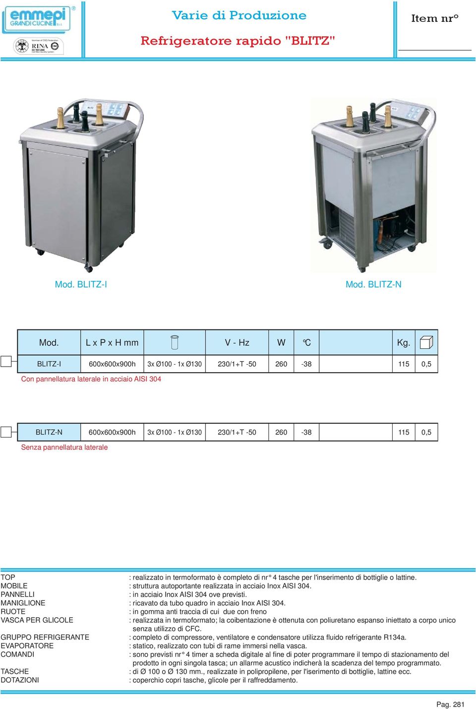 laterale TOP : realizzato in termoformato è completo di nr 4 tasche per l'inserimento di bottiglie o lattine. MOBILE : struttura autoportante realizzata in acciaio Inox AISI 304.