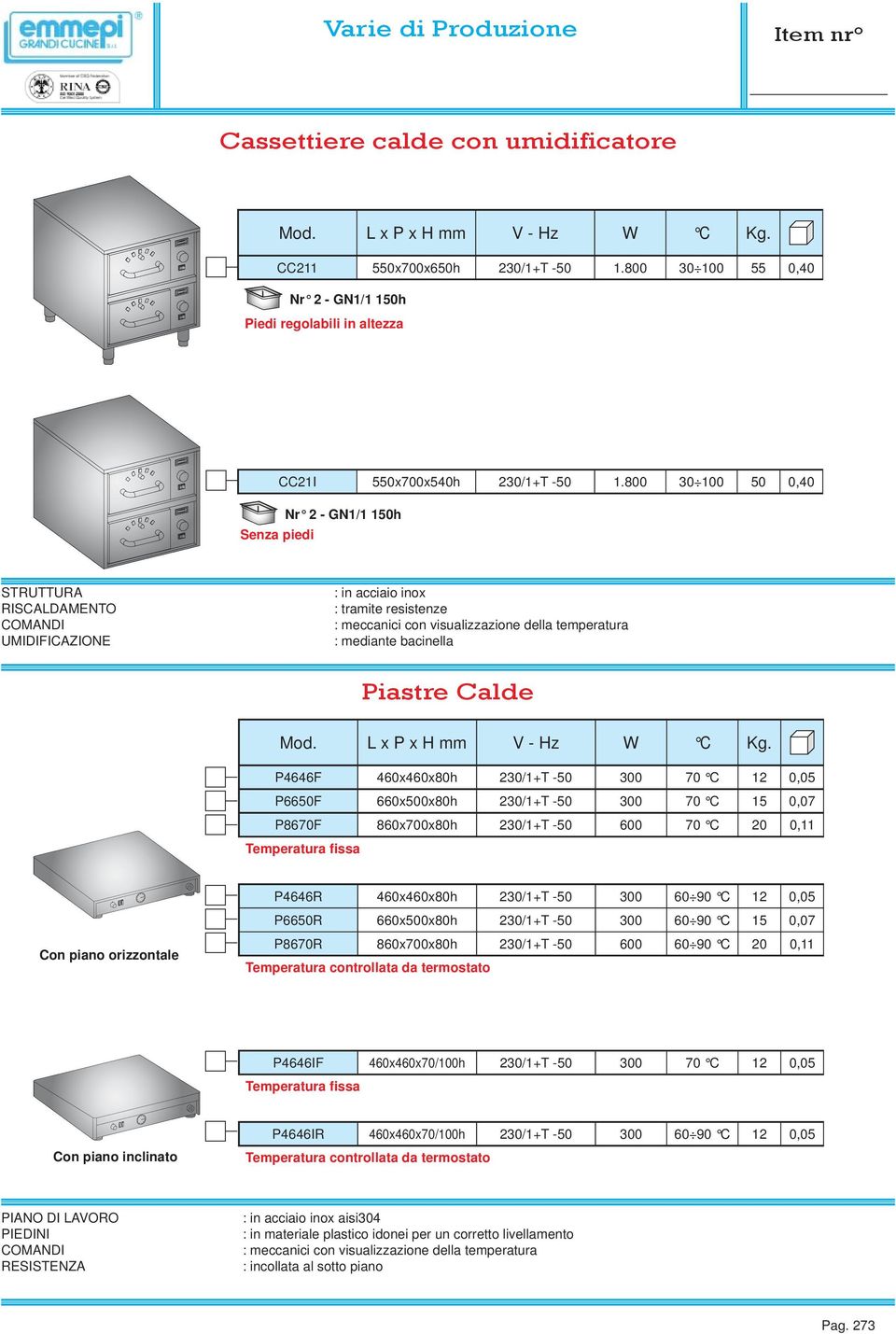 800 30 100 50 0,40 Nr 2 - GN1/1 150h STRUTTURA RISCALDAMENTO COMANDI UMIDIFICAZIONE : in acciaio inox : tramite resistenze : meccanici con visualizzazione della temperatura : mediante bacinella