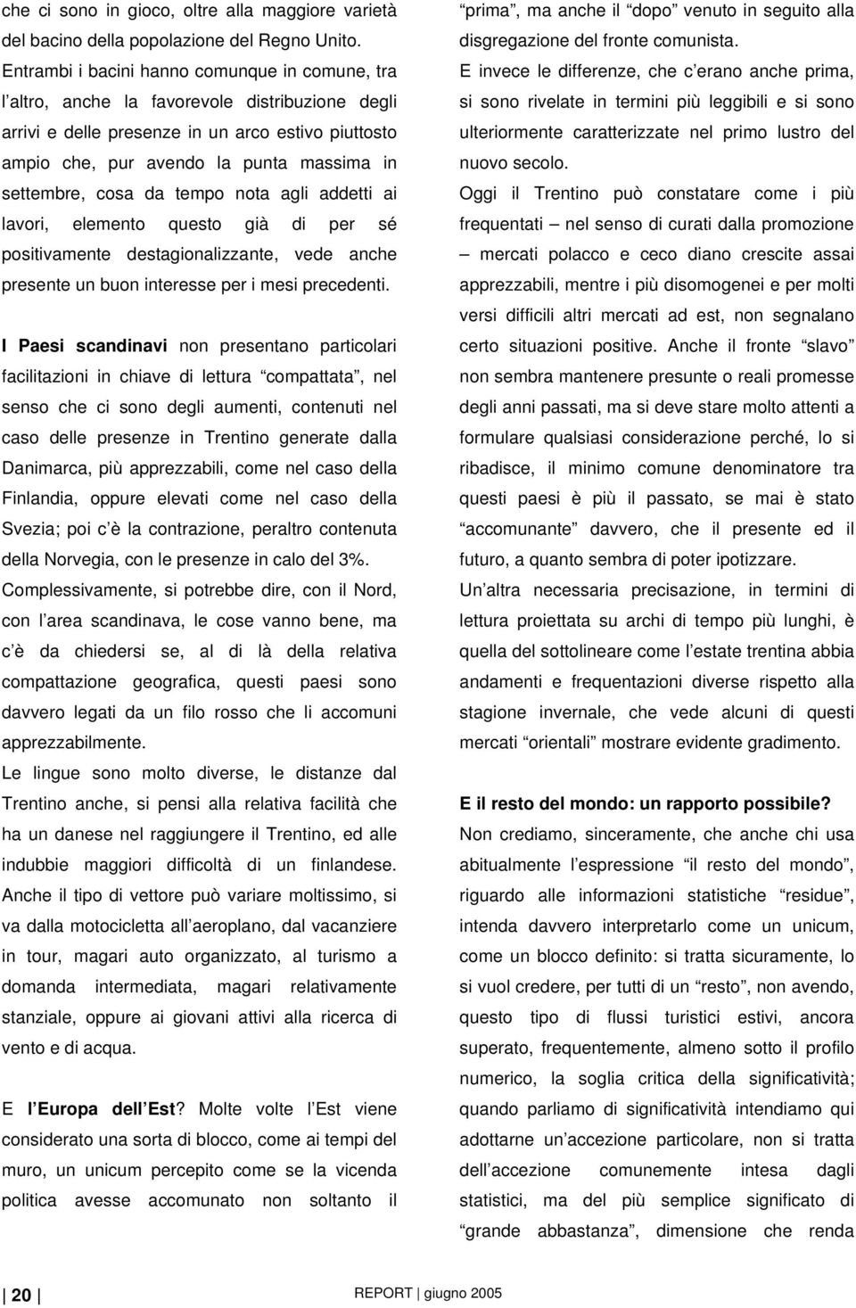 settembre, cosa da tempo nota agli addetti ai lavori, elemento questo già di per sé positivamente destagionalizzante, vede anche presente un buon interesse per i mesi precedenti.