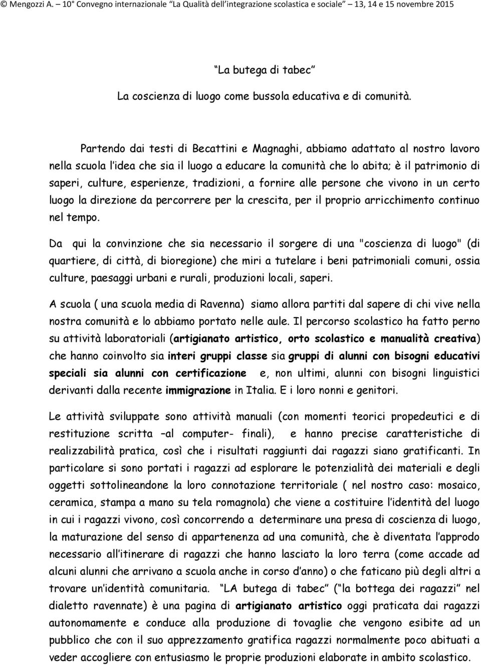 tradizioni, a fornire alle persone che vivono in un certo luogo la direzione da percorrere per la crescita, per il proprio arricchimento continuo nel tempo.