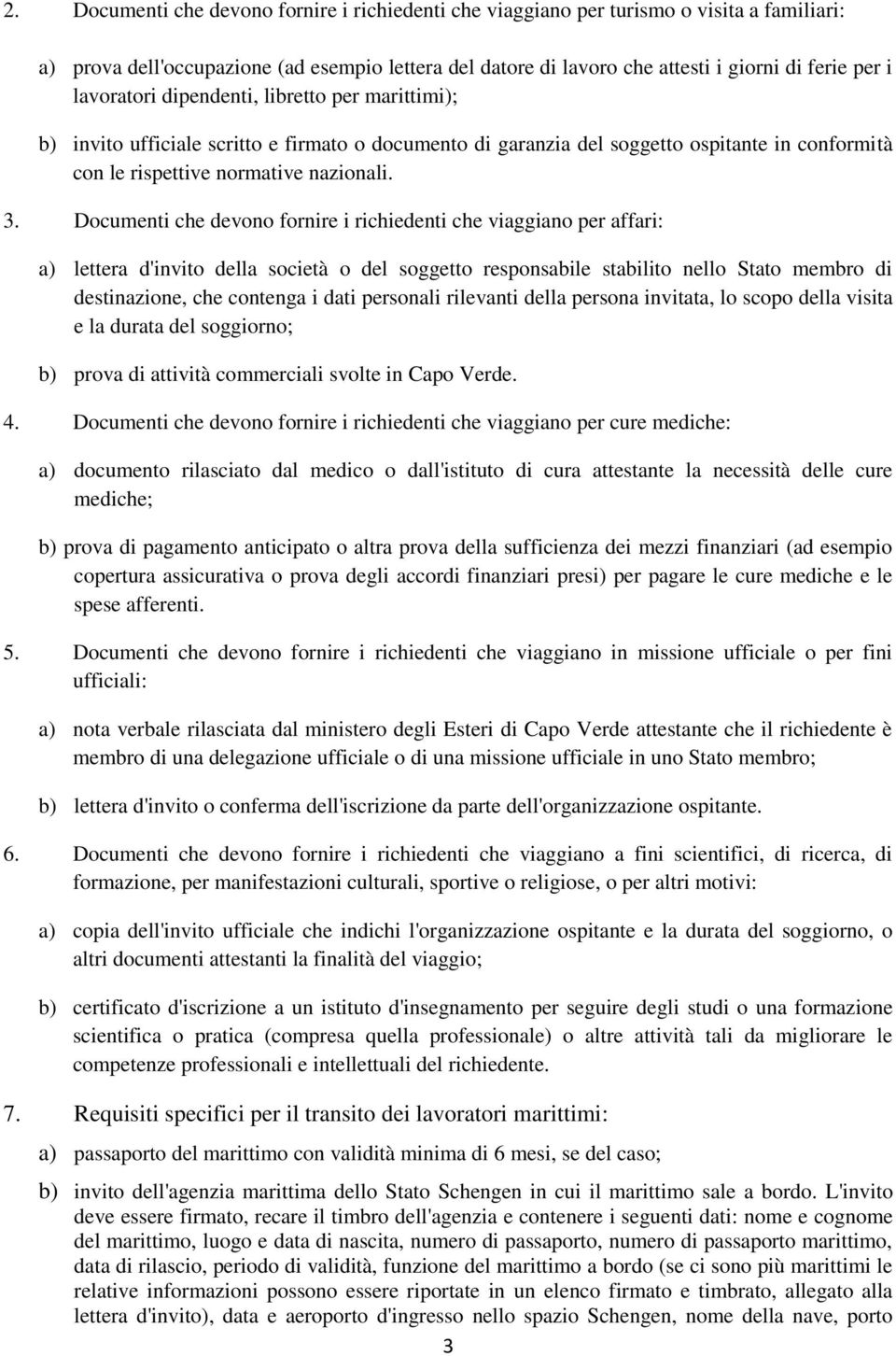 Documenti che devono fornire i richiedenti che viaggiano per affari: a) lettera d'invito della società o del soggetto responsabile stabilito nello Stato membro di destinazione, che contenga i dati