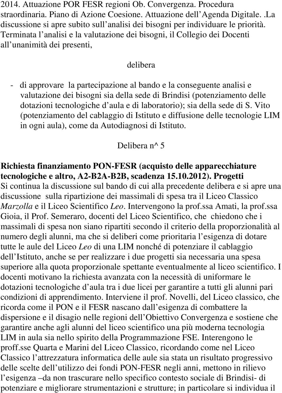 Terminata l analisi e la valutazione dei bisogni, il Collegio dei Docenti all unanimità dei presenti, - di approvare la partecipazione al bando e la conseguente analisi e valutazione dei bisogni sia