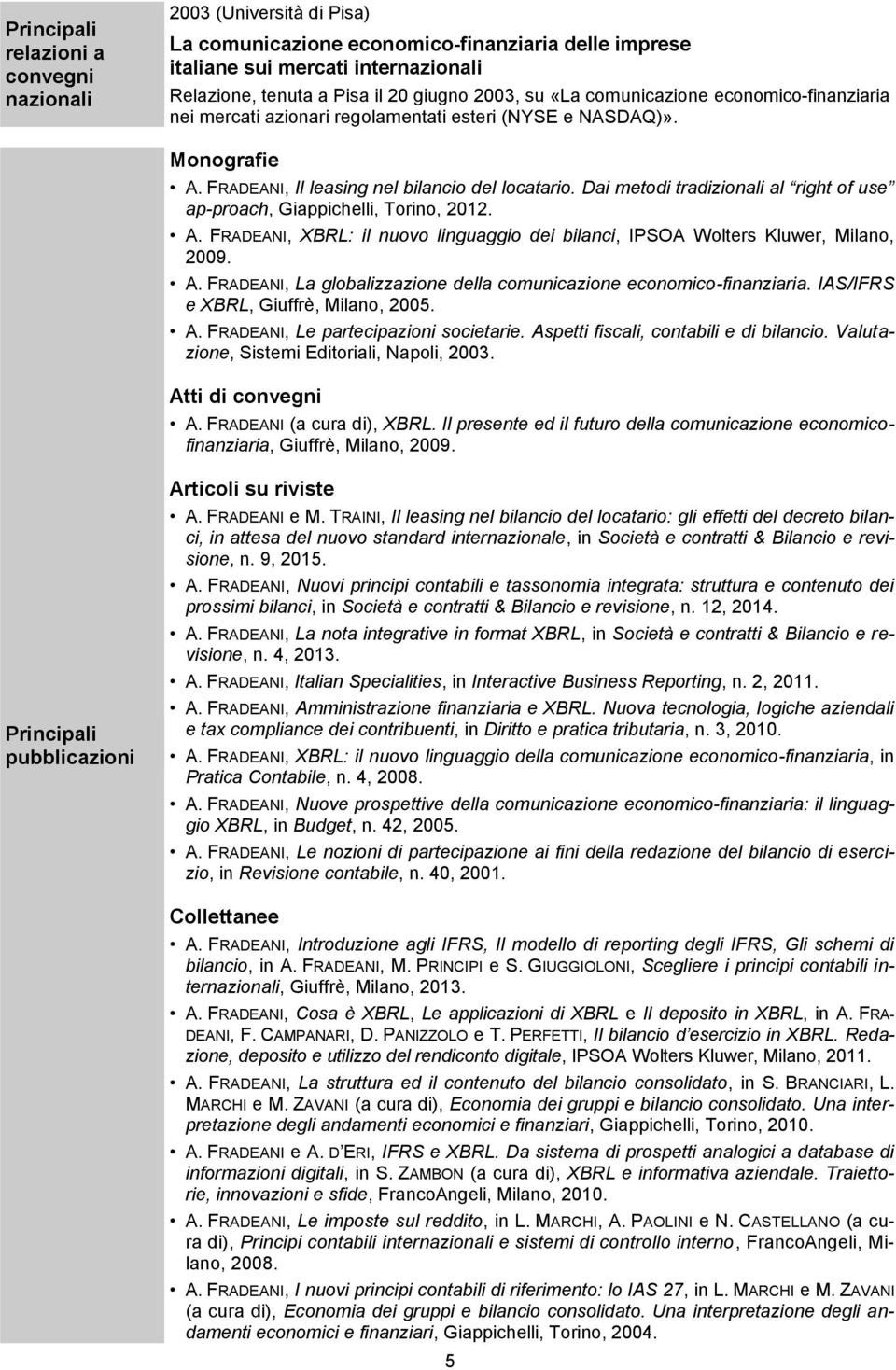 Dai metodi tradizionali al right of use ap-proach, Giappichelli, Torino, 2012. A. FRADEANI, XBRL: il nuovo linguaggio dei bilanci, IPSOA Wolters Kluwer, Milano, 2009. A. FRADEANI, La globalizzazione della comunicazione economico-finanziaria.