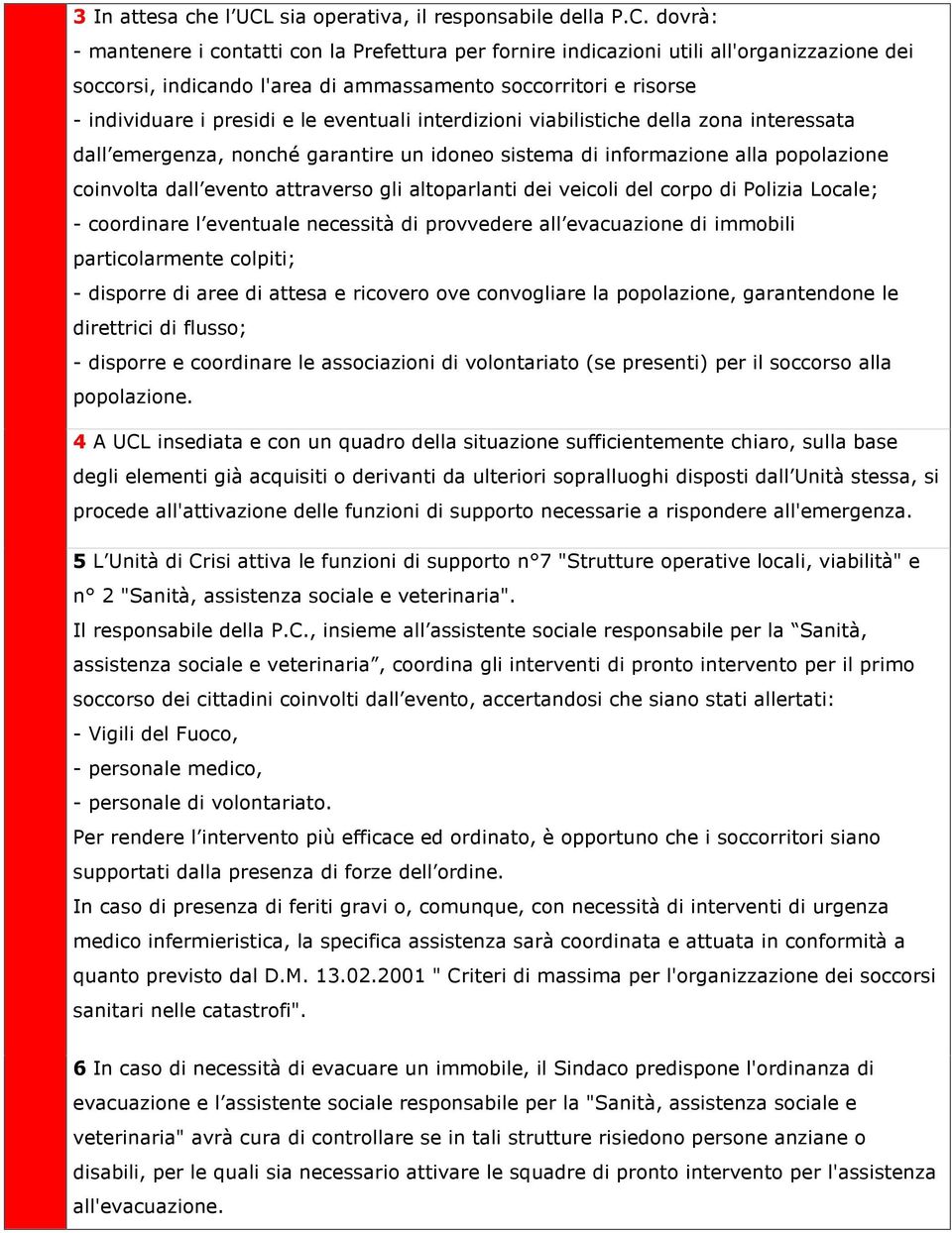 dovrà: - mantenere i contatti con la Prefettura per fornire indicazioni utili all'organizzazione dei soccorsi, indicando l'area di ammassamento soccorritori e risorse - individuare i presidi e le