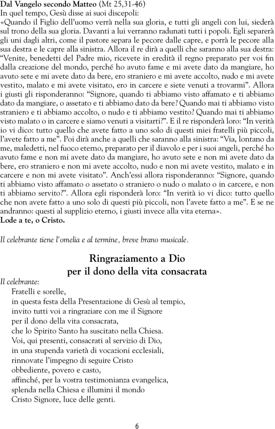 Allora il re dirà a quelli che saranno alla sua destra: Venite, benedetti del Padre mio, ricevete in eredità il regno preparato per voi fin dalla creazione del mondo, perché ho avuto fame e mi avete