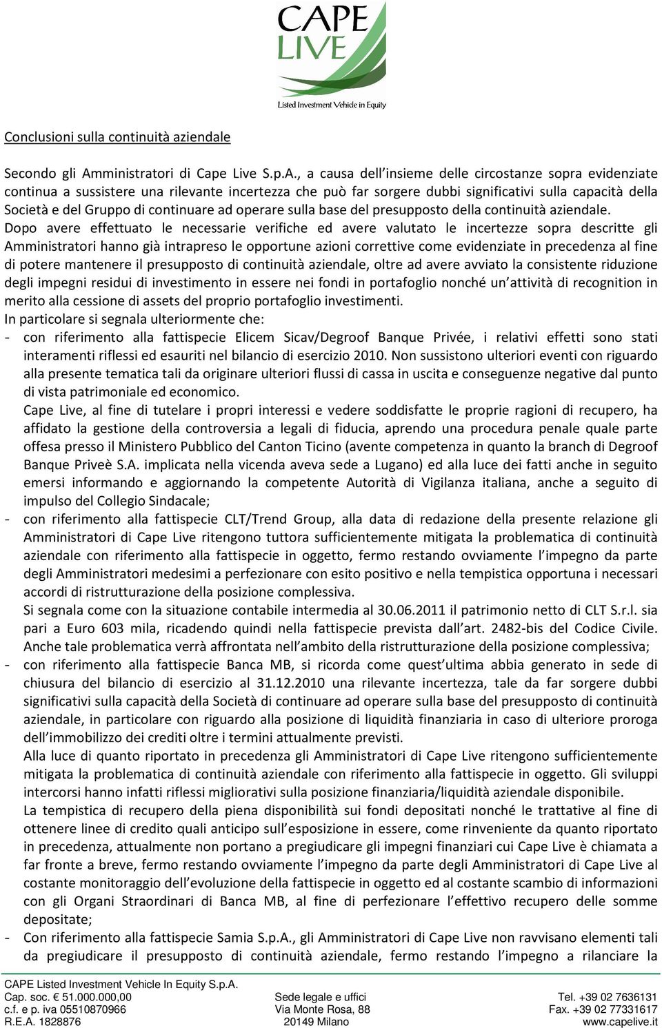 , a causa dell insieme delle circostanze sopra evidenziate continua a sussistere una rilevante incertezza che può far sorgere dubbi significativi sulla capacità della Società e del Gruppo di