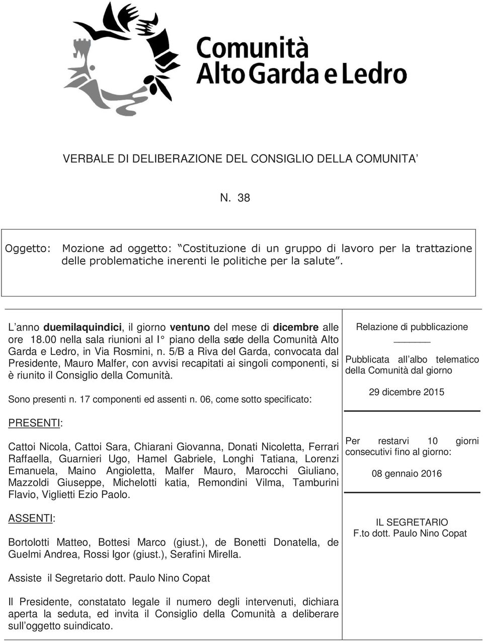 5/B a Riva del Garda, convocata dal Presidente, Mauro Malfer, con avvisi recapitati ai singoli componenti, si è riunito il Consiglio della Comunità. Sono presenti n. 17 componenti ed assenti n.