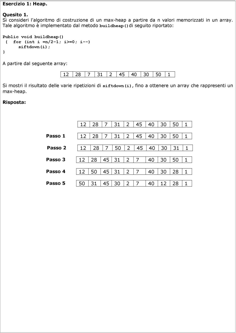 seguente array: 12 28 7 31 2 45 40 30 50 1 Si mostri il risultato delle varie ripetizioni di siftdown(i), fino a ottenere un array che rappresenti un max-heap.