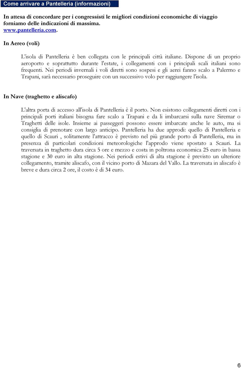 Dispone di un proprio aeroporto e soprattutto durante l'estate, i collegamenti con i principali scali italiani sono frequenti.