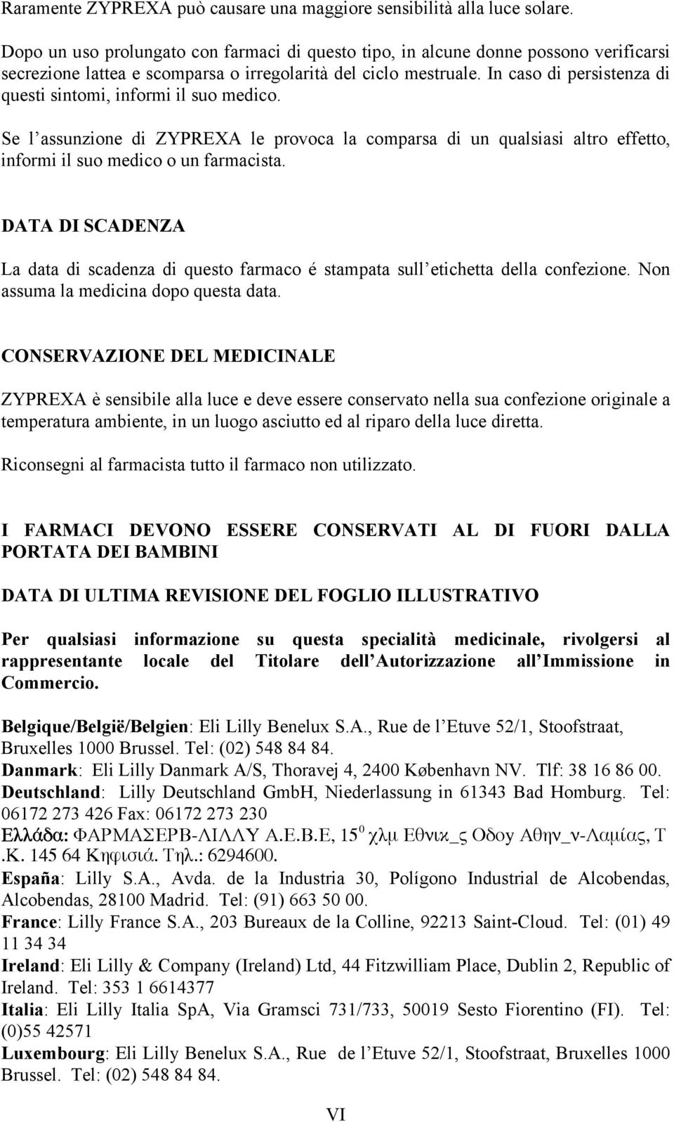 In caso di persistenza di questi sintomi, informi il suo medico. Se l assunzione di ZYPREXA le provoca la comparsa di un qualsiasi altro effetto, informi il suo medico o un farmacista.