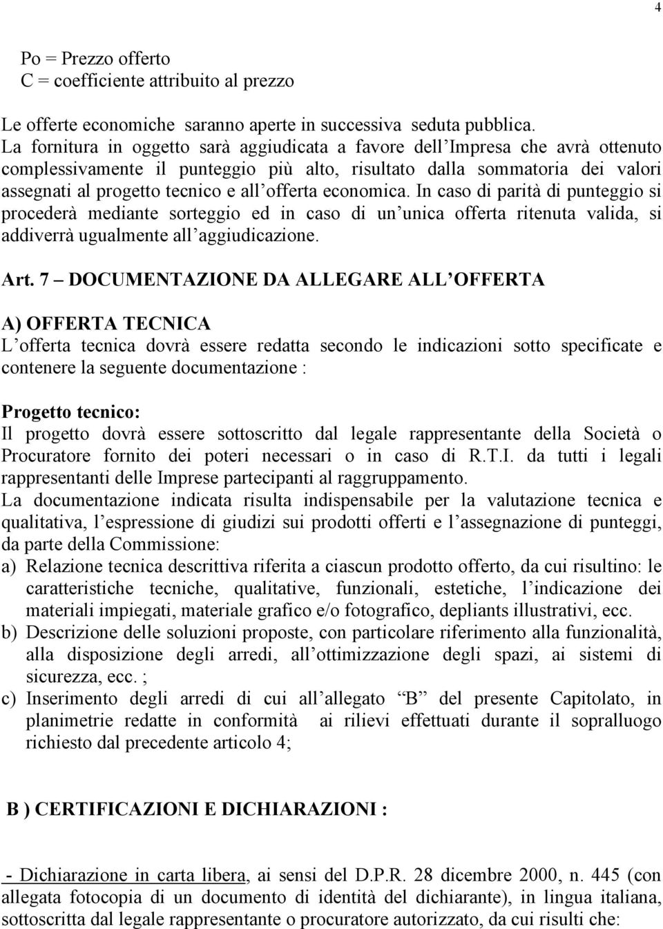 offerta economica. In caso di parità di punteggio si procederà mediante sorteggio ed in caso di un unica offerta ritenuta valida, si addiverrà ugualmente all aggiudicazione. Art.