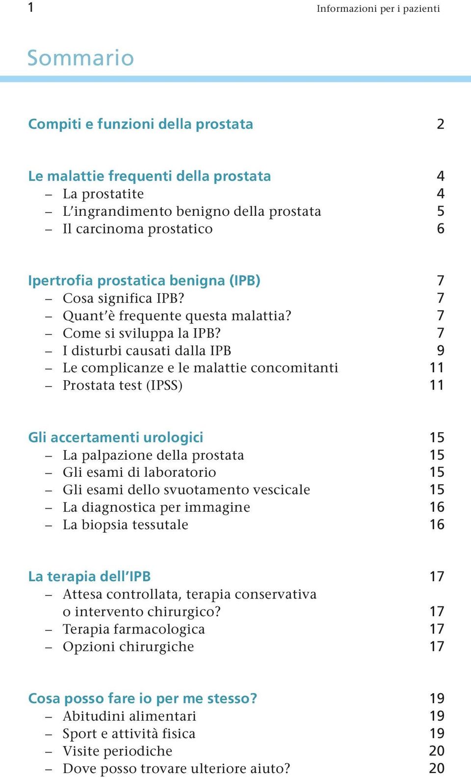 7 I disturbi causati dalla IPB 9 Le complicanze e le malattie concomitanti 11 Prostata test (IPSS) 11 Gli accertamenti urologici 15 La palpazione della prostata 15 Gli esami di laboratorio 15 Gli