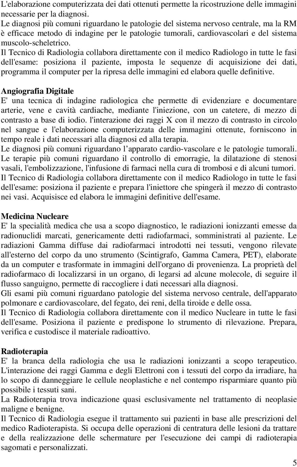 Il Tecnico di Radiologia collabora direttamente con il medico Radiologo in tutte le fasi dell'esame: posiziona il paziente, imposta le sequenze di acquisizione dei dati, programma il computer per la