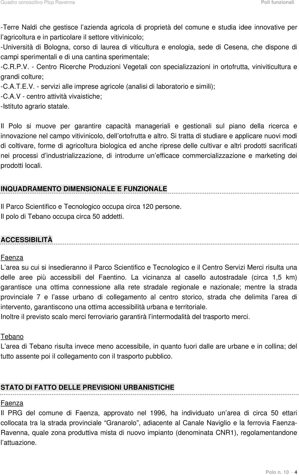 - Centro Ricerche Produzioni Vegetali con specializzazioni in ortofrutta, viniviticultura e grandi colture; -C.A.T.E.V. - servizi alle imprese agricole (analisi di laboratorio e simili); -C.A.V - centro attività vivaistiche; -Istituto agrario statale.