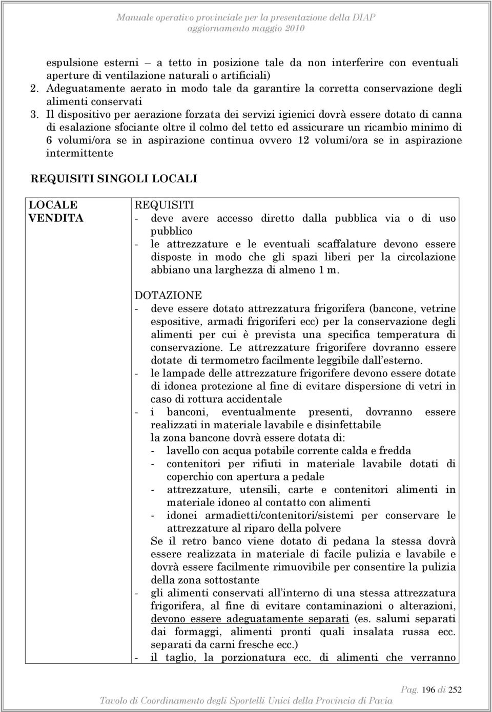 Il dispositivo per aerazione forzata dei servizi igienici dovrà essere dotato di canna di esalazione sfociante oltre il colmo del tetto ed assicurare un ricambio minimo di 6 volumi/ora se in