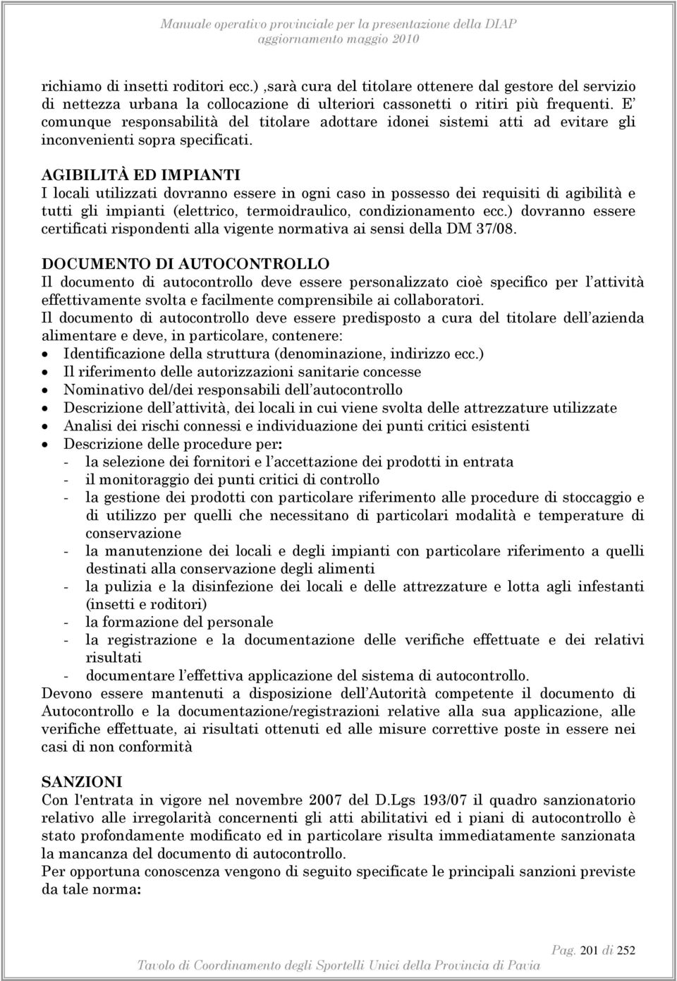 AGIBILITÀ ED IMPIANTI I locali utilizzati dovranno essere in ogni caso in possesso dei requisiti di agibilità e tutti gli impianti (elettrico, termoidraulico, condizionamento ecc.