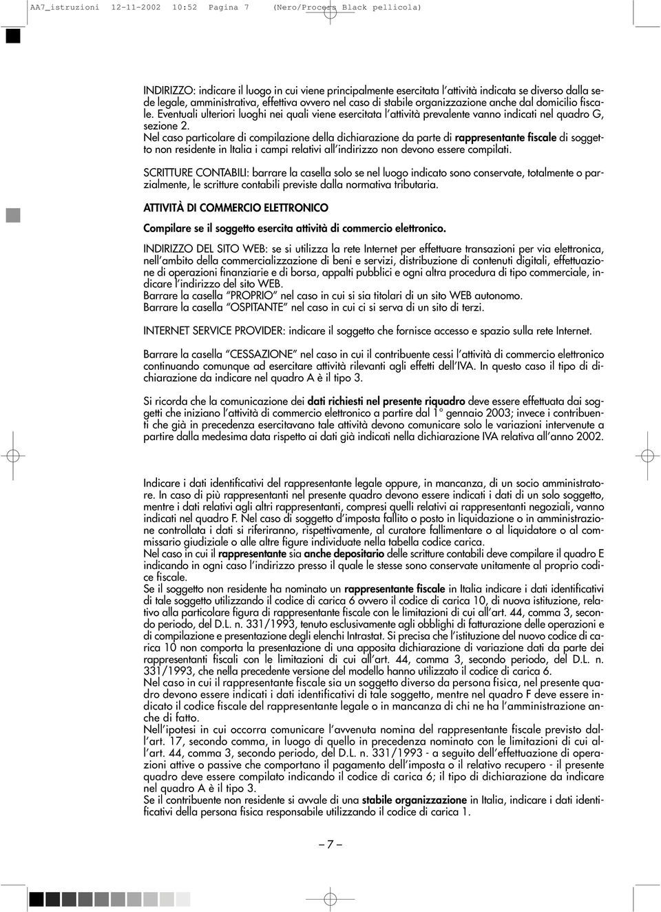 Nel caso particolare di compilazione della dichiarazione da parte di rappresentante fiscale di soggetto non residente in Italia i campi relativi all indirizzo non devono essere compilati.