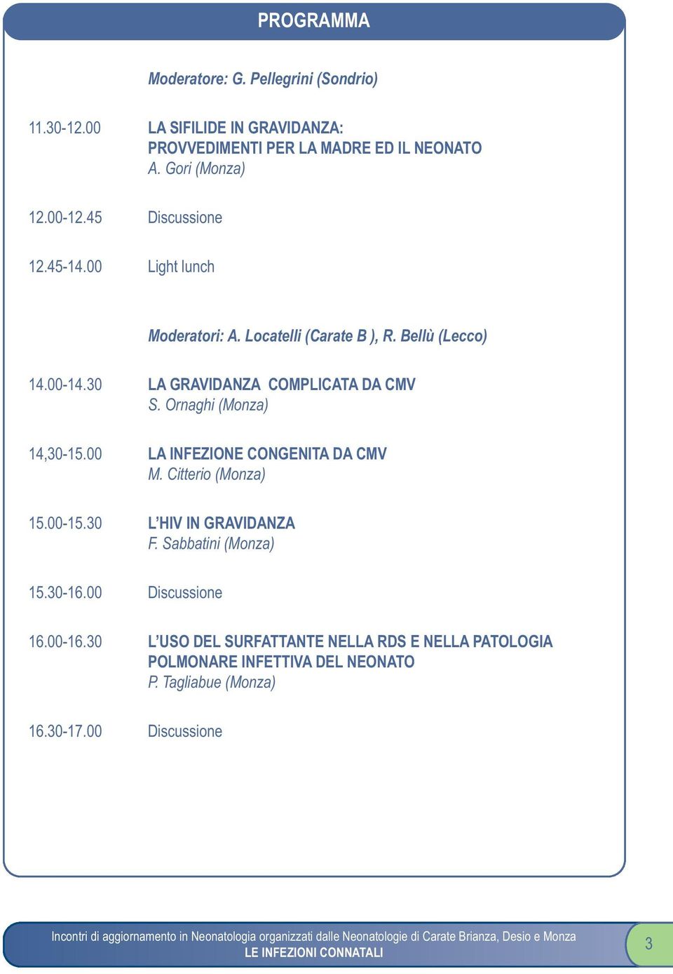 Ornaghi (Monza) 14,30-15.00 LA INFEZIONE CONGENITA DA CMV M. Citterio (Monza) 15.00-15.30 L HIV IN GRAVIDANZA F. Sabbatini (Monza) 15.30-16.