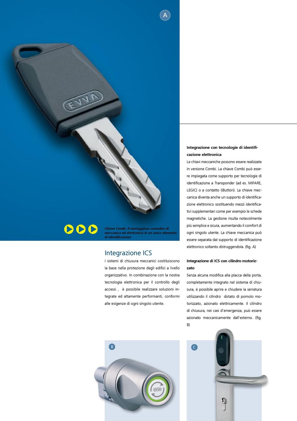 In combinazione con la nostra tecnologia elettronica per il controllo degli accessi, è possibile realizzare soluzioni integrate ed altamente performanti, conformi alle esigenze di ogni singolo utente.