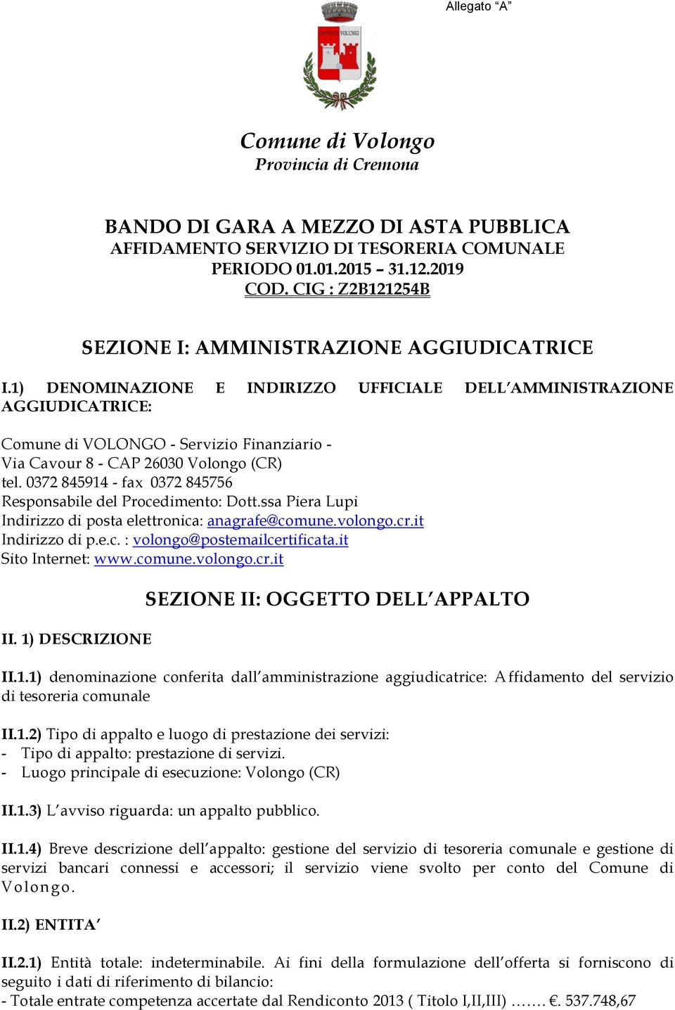 1) DENOMINAZIONE E INDIRIZZO UFFICIALE DELL AMMINISTRAZIONE AGGIUDICATRICE: Comune di VOLONGO - Servizio Finanziario - Via Cavour 8 - CAP 26030 Volongo (CR) tel.