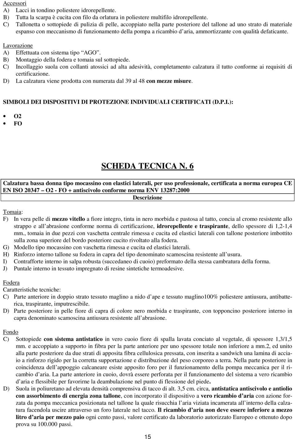 ammortizzante con qualità defaticante. Lavorazione A) Effettuata con sistema tipo AGO. B) Montaggio della fodera e tomaia sul sottopiede.