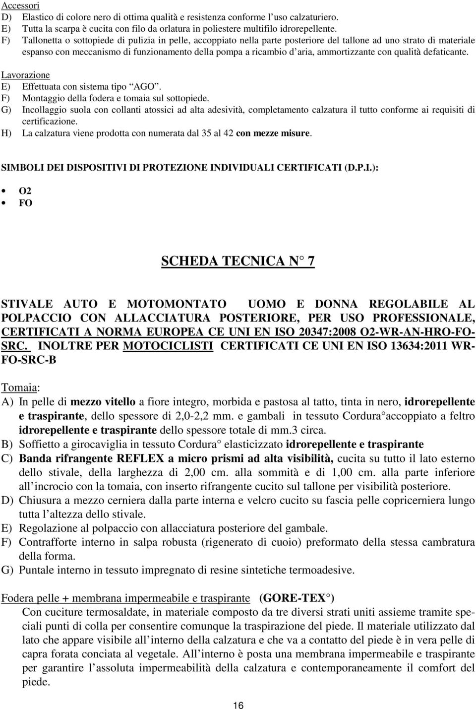 ammortizzante con qualità defaticante. Lavorazione E) Effettuata con sistema tipo AGO. F) Montaggio della fodera e tomaia sul sottopiede.