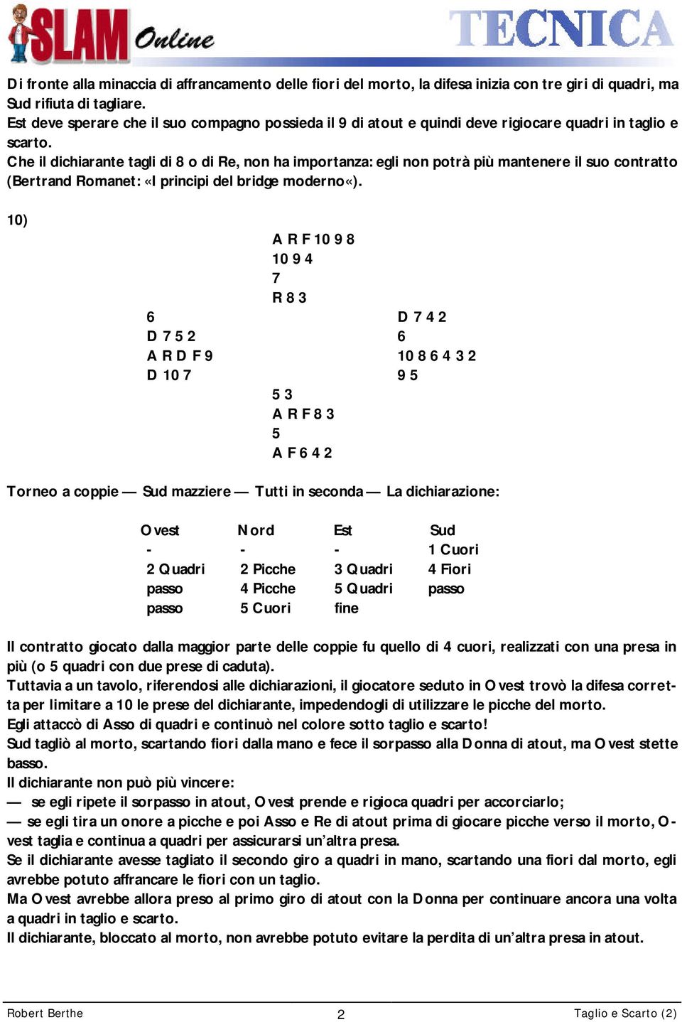 Che il dichiarante tagli di 8 o di Re, non ha importanza: egli non potrà più mantenere il suo contratto (Bertrand Romanet: «I principi del bridge moderno«).