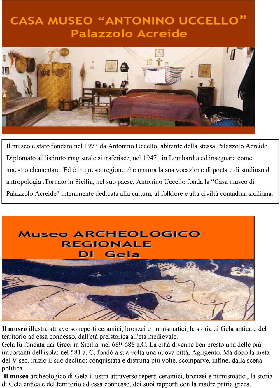 tornato in Sicilia, nel suo paese, Antonino Uccello fonda la Casa museo di Palazzolo Acreide interamente dedicata alla cultura, al folklore e alla civiltà contadina siciliana.