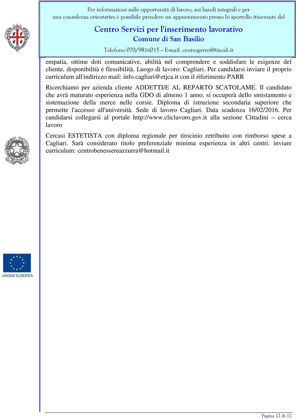 Il candidato che avrà maturato esperienza nella GDO di almeno 1 anno, si occuperà dello smistamento e sistemazione della merce nelle corsie.