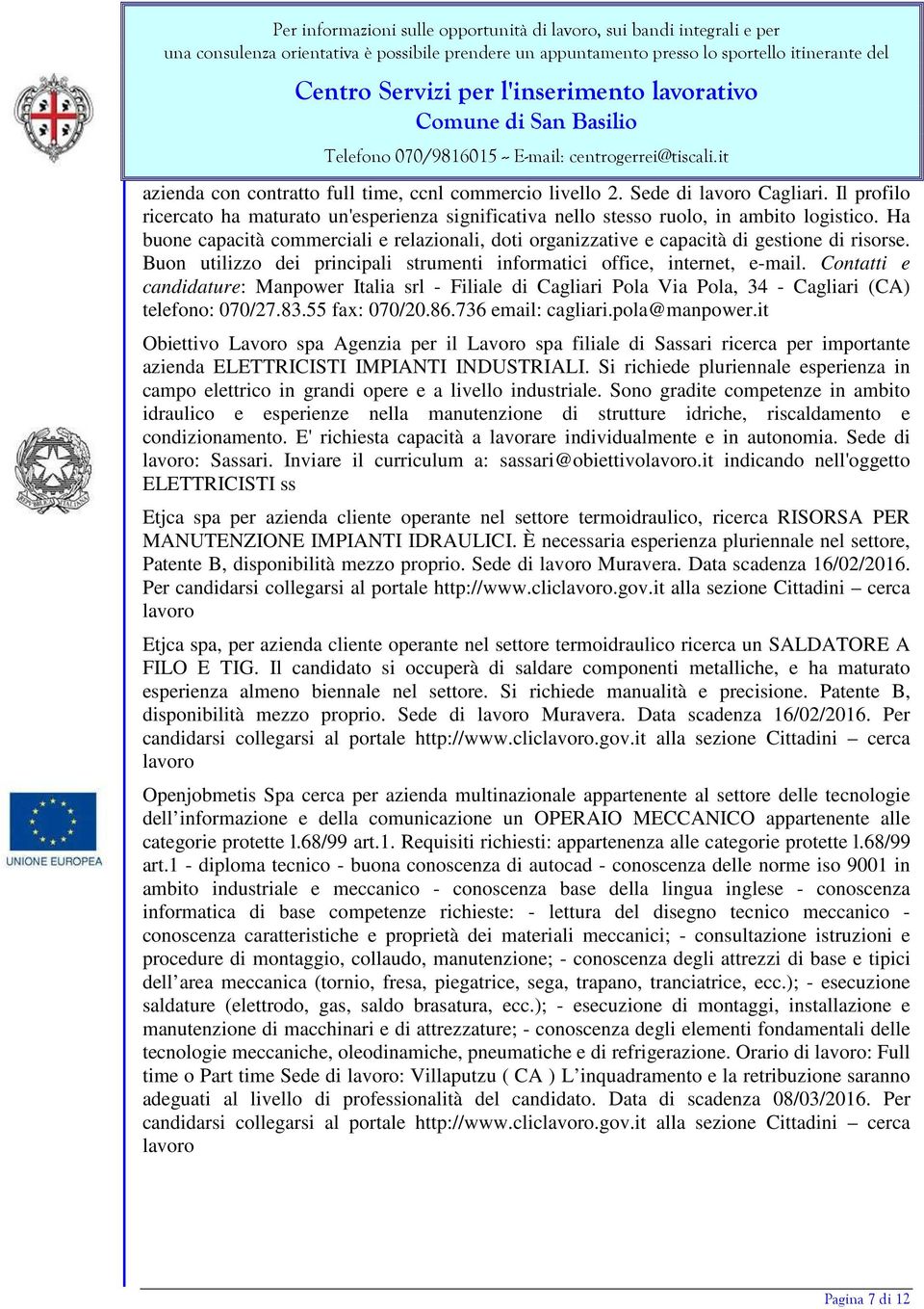 Contatti e candidature: Manpower Italia srl - Filiale di Cagliari Pola Via Pola, 34 - Cagliari (CA) telefono: 070/27.83.55 fax: 070/20.86.736 email: cagliari.pola@manpower.