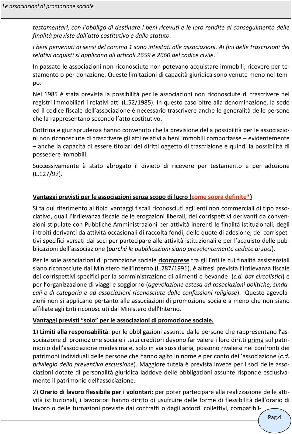 In passato le associazioni non riconosciute non potevano acquistare immobili, ricevere per testamento o per donazione. Queste limitazioni di capacità giuridica sono venute meno nel tempo.