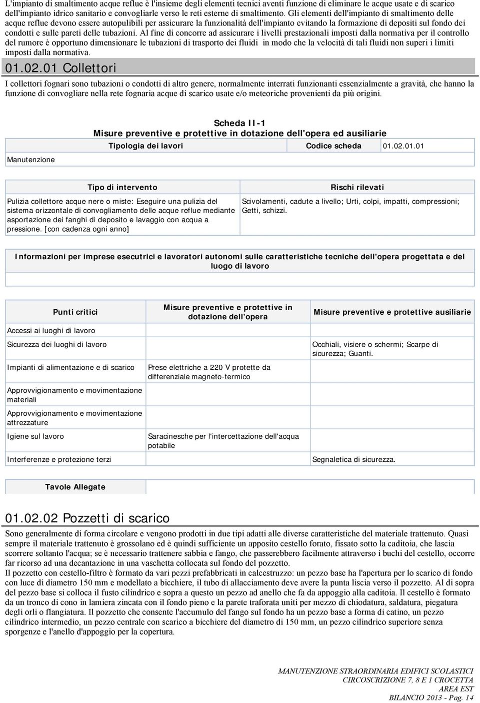 Gli elementi dell'impianto di smaltimento delle acque reflue devono essere autopulibili per assicurare la funzionalità dell'impianto evitando la formazione di depositi sul fondo dei condotti e sulle