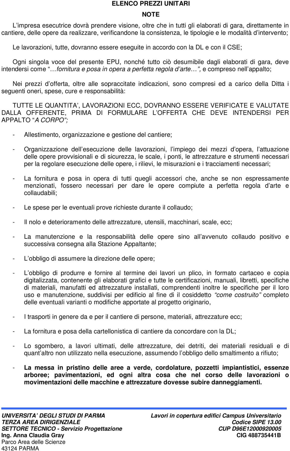 elaborati di gara, deve intendersi come fornitura e posa in opera a perfetta regola d arte, e compreso nell appalto; Nei prezzi d offerta, oltre alle sopraccitate indicazioni, sono compresi ed a