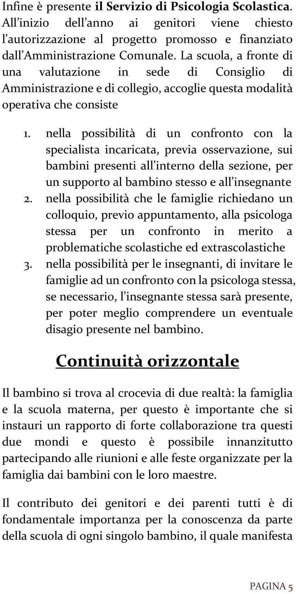 nella possibilità di un confronto con la specialista incaricata, previa osservazione, sui bambini presenti all interno della sezione, per un supporto al bambino stesso e all insegnante 2.