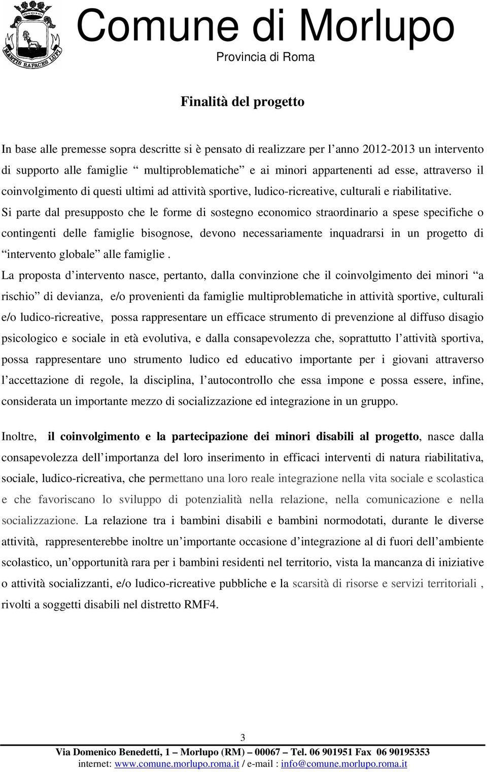 Si parte dal presupposto che le forme di sostegno economico straordinario a spese specifiche o contingenti delle famiglie bisognose, devono necessariamente inquadrarsi in un progetto di intervento