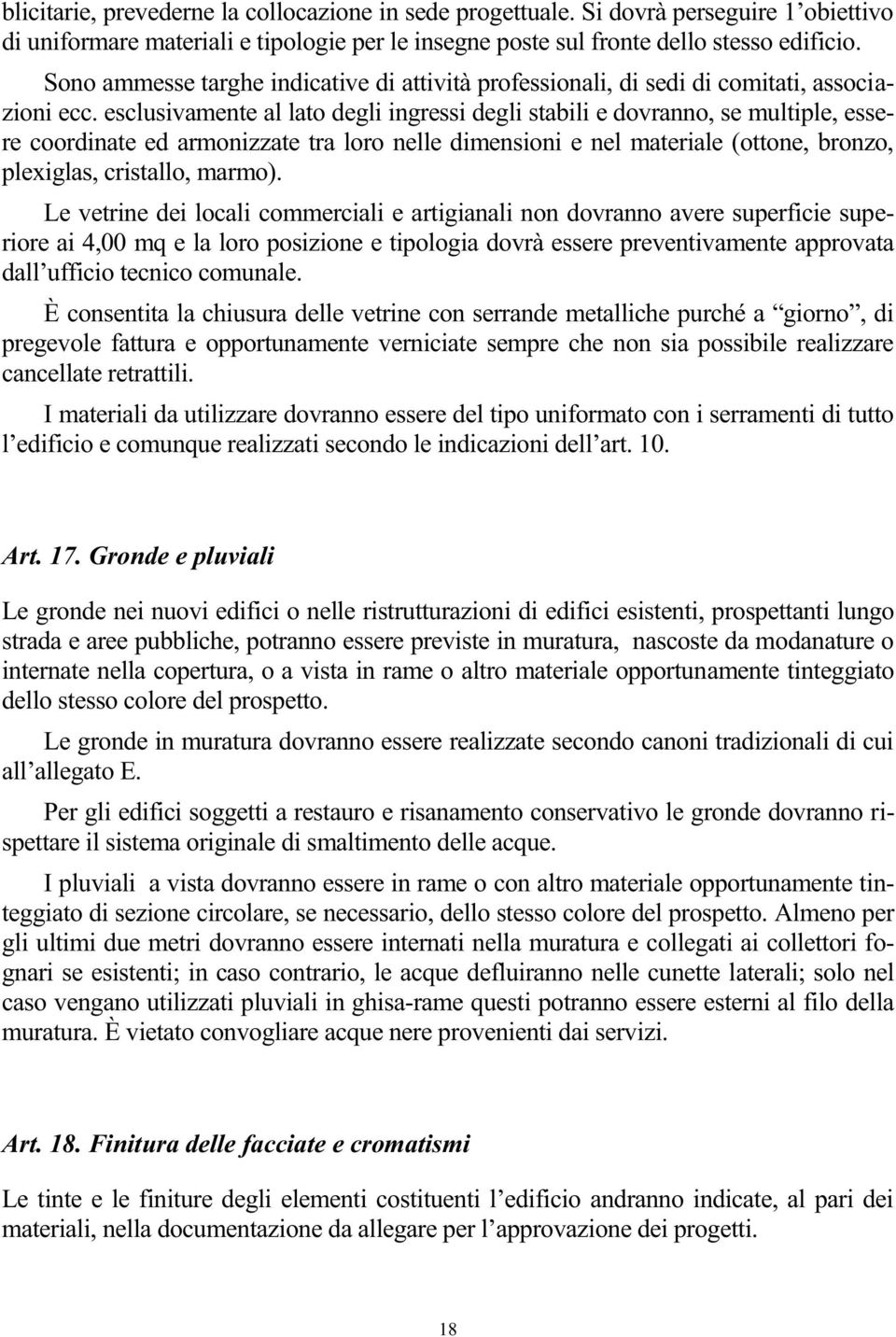 esclusivamente al lato degli ingressi degli stabili e dovranno, se multiple, essere coordinate ed armonizzate tra loro nelle dimensioni e nel materiale (ottone, bronzo, plexiglas, cristallo, marmo).