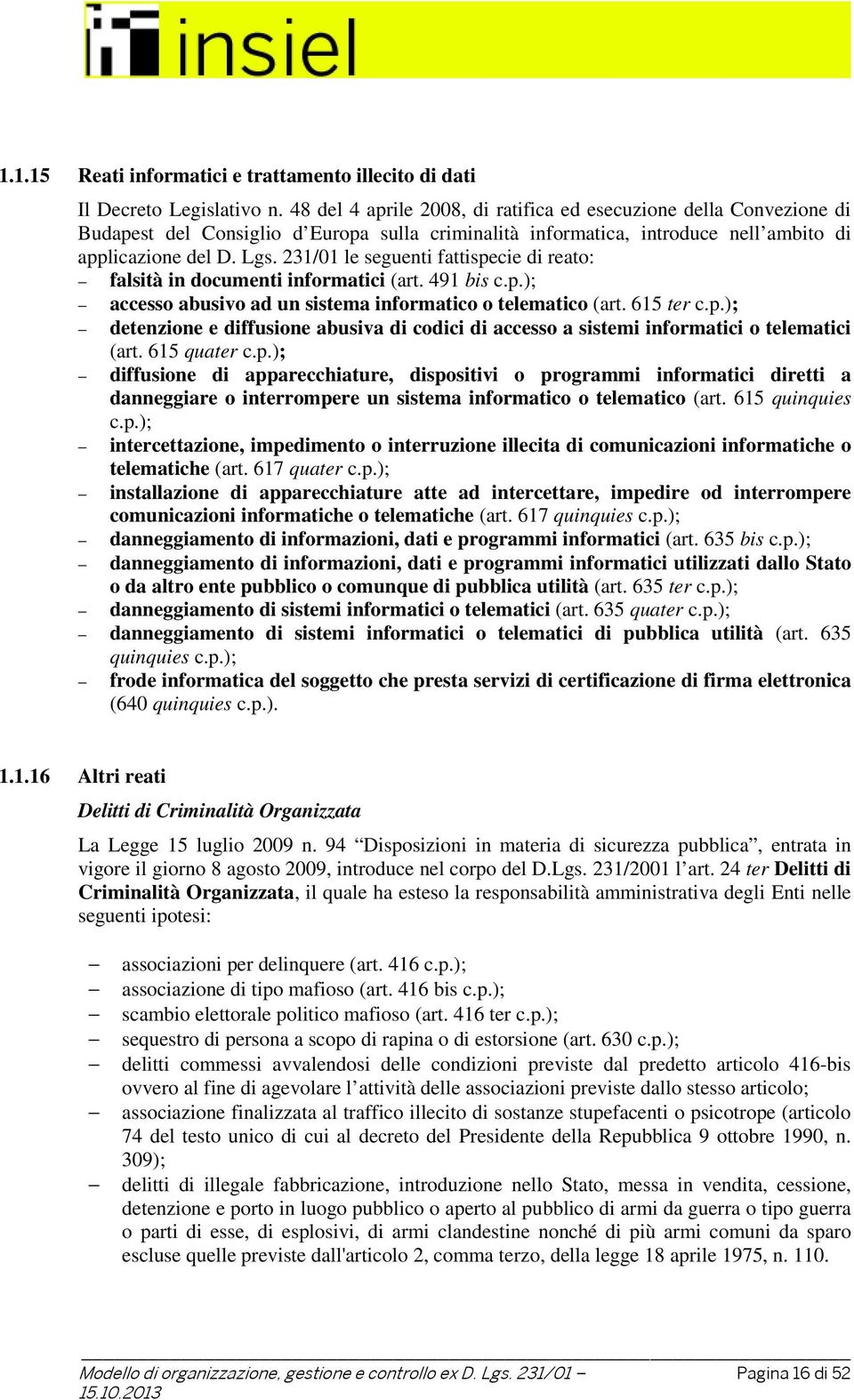 231/01 le seguenti fattispecie di reato: falsità in documenti informatici (art. 491 bis c.p.); accesso abusivo ad un sistema informatico o telematico (art. 615 ter c.p.); detenzione e diffusione abusiva di codici di accesso a sistemi informatici o telematici (art.